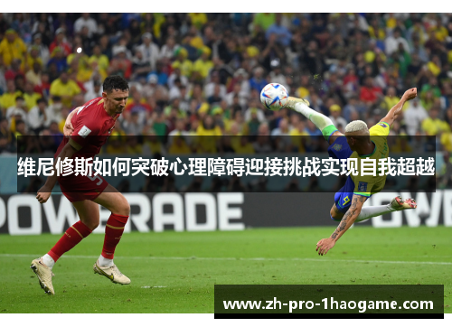 维尼修斯如何突破心理障碍迎接挑战实现自我超越