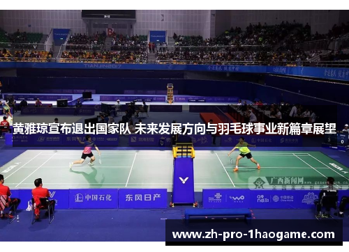 黄雅琼宣布退出国家队 未来发展方向与羽毛球事业新篇章展望