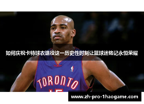 如何庆祝卡特球衣退役这一历史性时刻让篮球迷铭记永恒荣耀