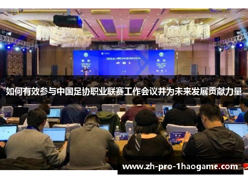 如何有效参与中国足协职业联赛工作会议并为未来发展贡献力量
