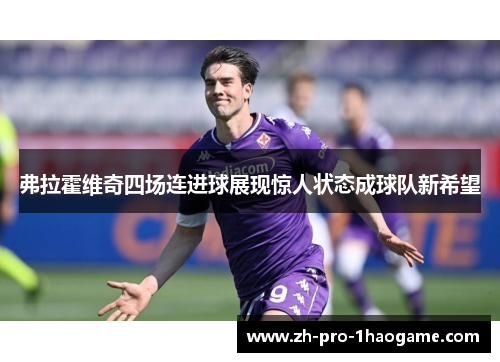 弗拉霍维奇四场连进球展现惊人状态成球队新希望