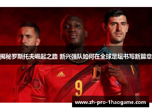 揭秘罗斯托夫崛起之路 新兴强队如何在全球足坛书写新篇章