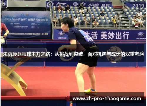 朱雨玲乒乓球主力之路：从挑战到突破，面对机遇与成长的双重考验