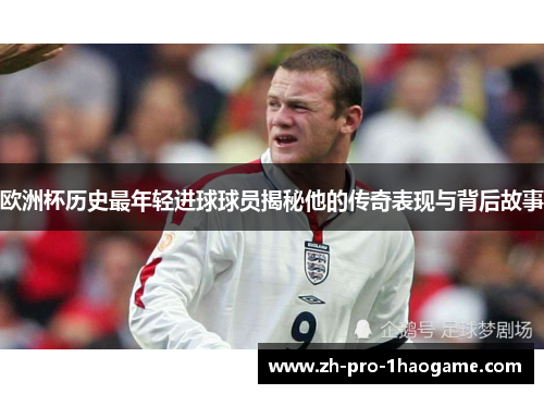 欧洲杯历史最年轻进球球员揭秘他的传奇表现与背后故事 欧洲杯历史最年轻进球球员揭秘他的传奇表现与背后故事