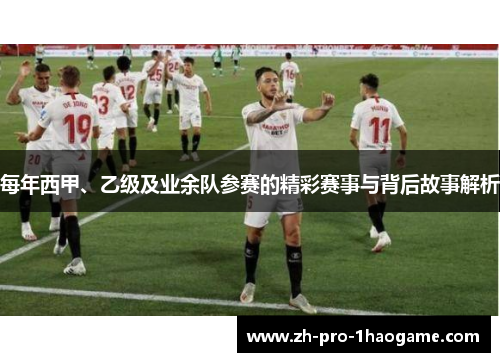 每年西甲、乙级及业余队参赛的精彩赛事与背后故事解析