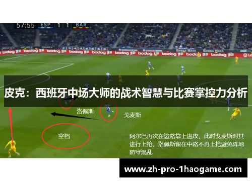 皮克：西班牙中场大师的战术智慧与比赛掌控力分析