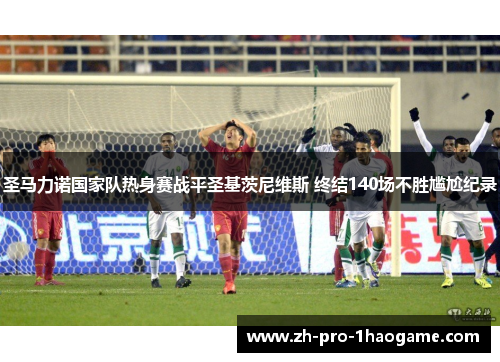 圣马力诺国家队热身赛战平圣基茨尼维斯 终结140场不胜尴尬纪录