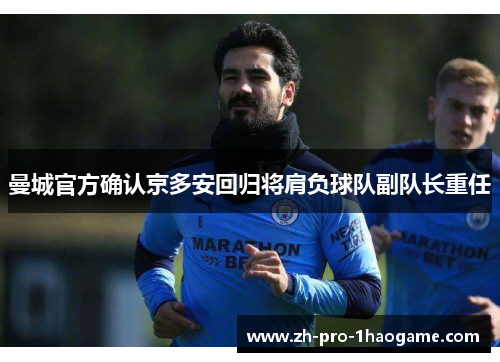 曼城官方确认京多安回归将肩负球队副队长重任