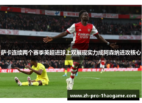 萨卡连续两个赛季英超进球上双展现实力成阿森纳进攻核心