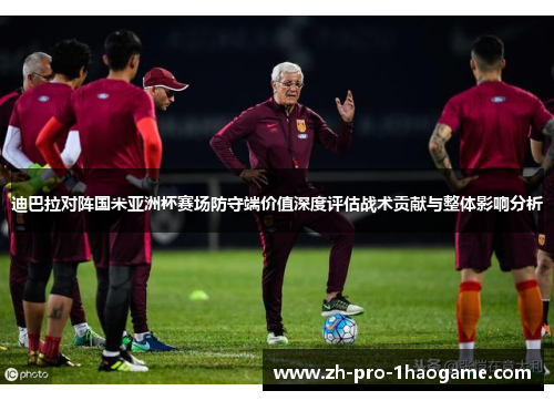 迪巴拉对阵国米亚洲杯赛场防守端价值深度评估战术贡献与整体影响分析